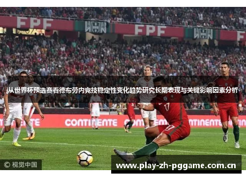 从世界杯预选赛看德布劳内竞技稳定性变化趋势研究长期表现与关键影响因素分析 从世界杯预选赛看德布劳内竞技稳定性变化趋势研究长期表现与关键影响因素分析